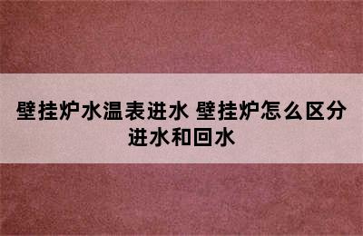 壁挂炉水温表进水 壁挂炉怎么区分进水和回水